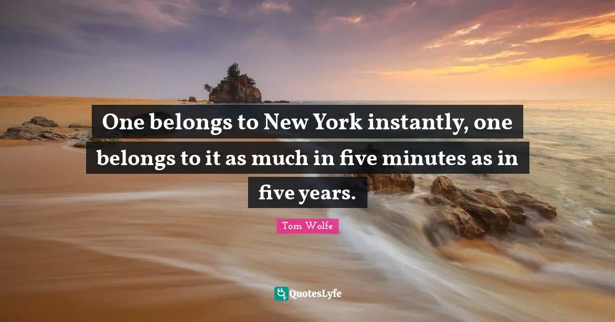 One belongs to New York instantly, one belongs to it as much in five minutes as in five years.