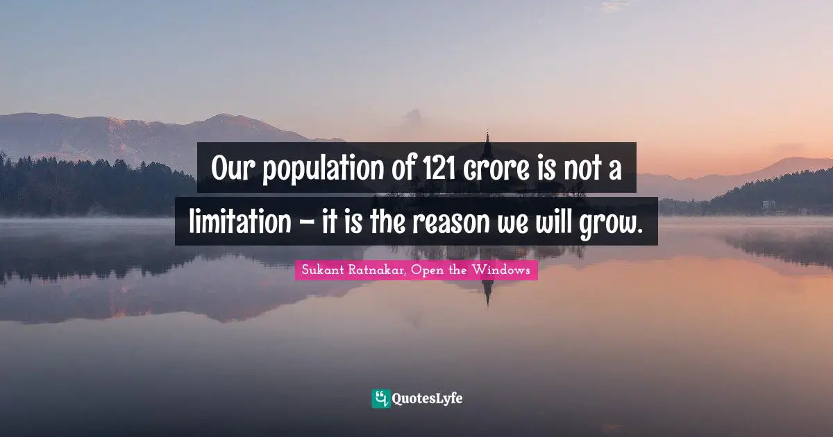 Our population of 121 crore is not a limitation – it is the reason we will grow.