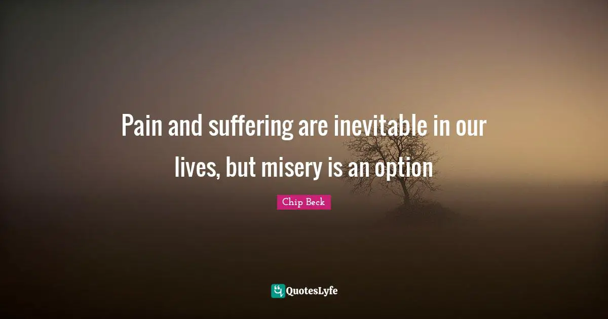 Pain and suffering are inevitable in our lives, but misery is an option