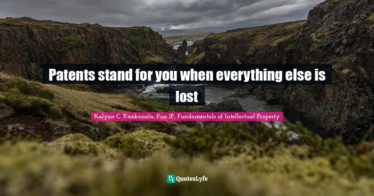 Kalyan C. Kankanala, Fun IP, Fundamentals Of Intellectual Property Quotes: "Patents stand for you when everything else is lost"