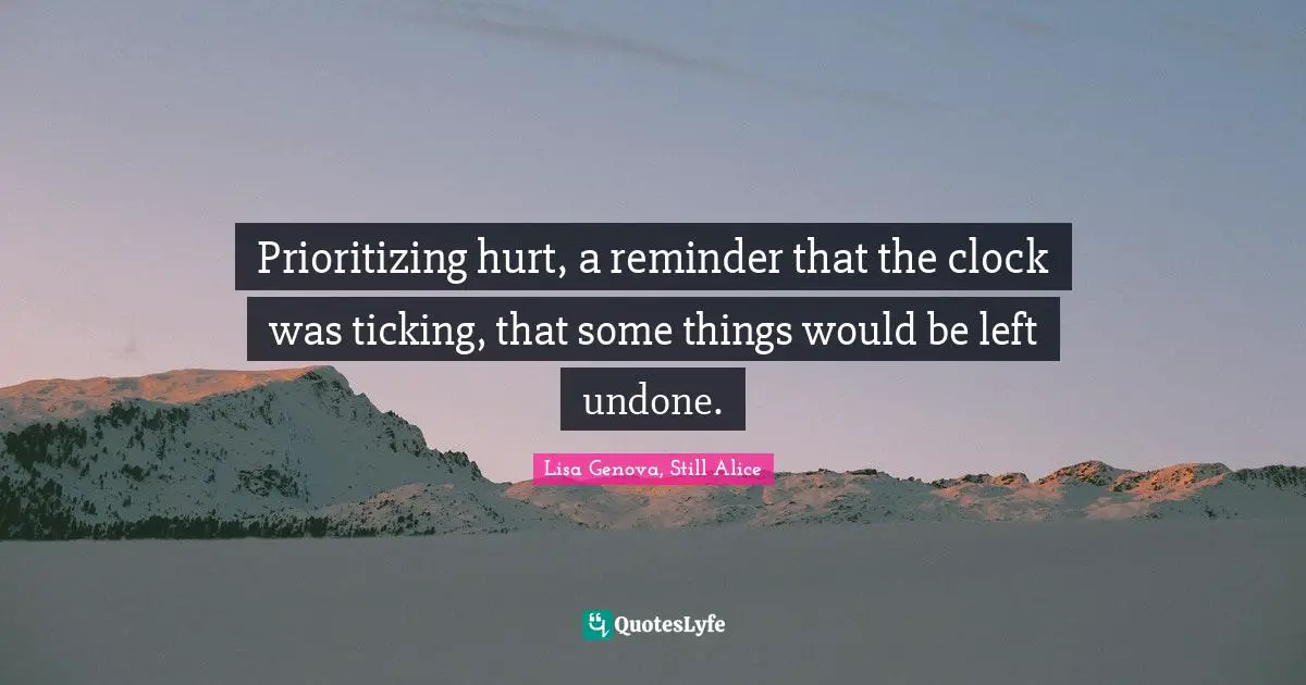 Prioritizing hurt, a reminder that the clock was ticking, that some things would be left undone.