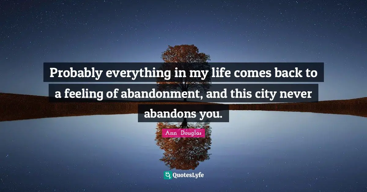 Probably everything in my life comes back to a feeling of abandonment, and this city never abandons you.