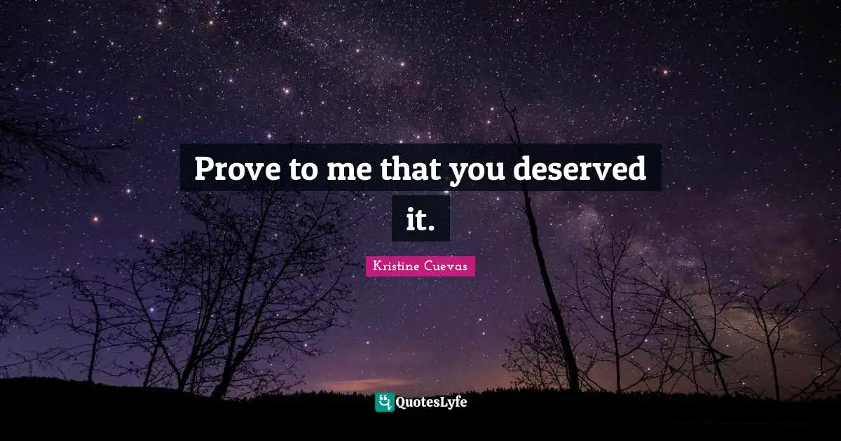 Prove to me that you deserved it.