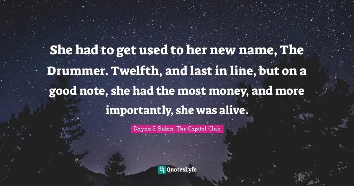 She had to get used to her new name, The Drummer. Twelfth, and last in line, but on a good note, she had the most money, and more importantly, she was alive.