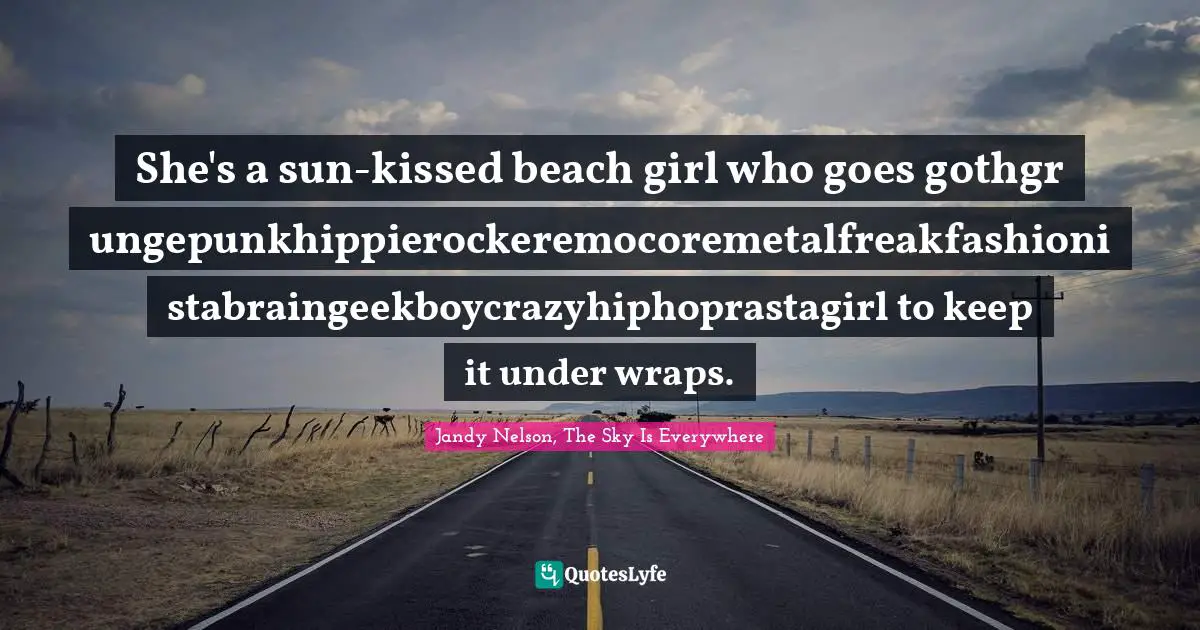 She's a sun-kissed beach girl who goes gothgrungepunkhippierockeremocoremetalfreakfashionistabraingeekboycrazyhiphoprastagirl to keep it under wraps.