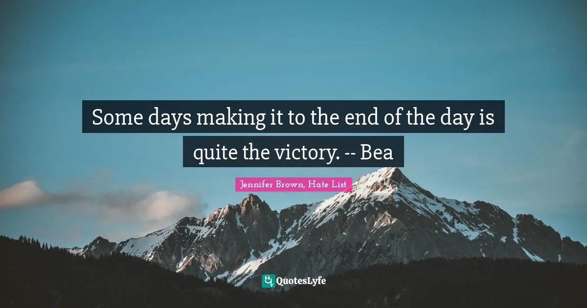 Some days making it to the end of the day is quite the victory. -- Bea