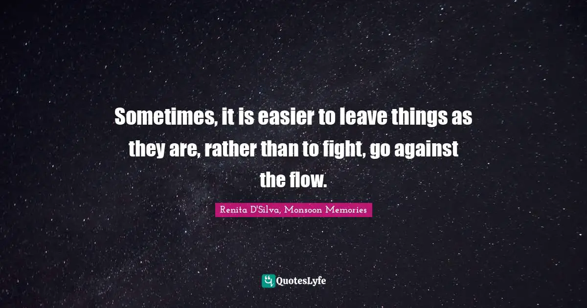 Sometimes, it is easier to leave things as they are, rather than to fight, go against the flow.