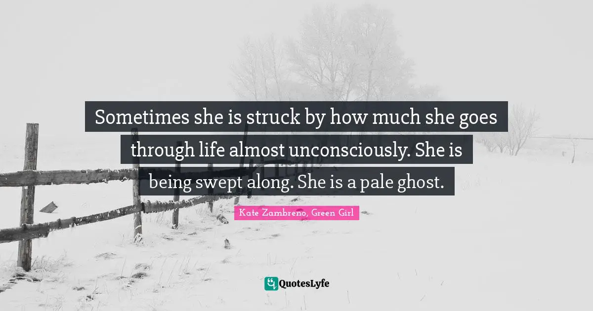 Sometimes she is struck by how much she goes through life almost unconsciously. She is being swept along. She is a pale ghost.