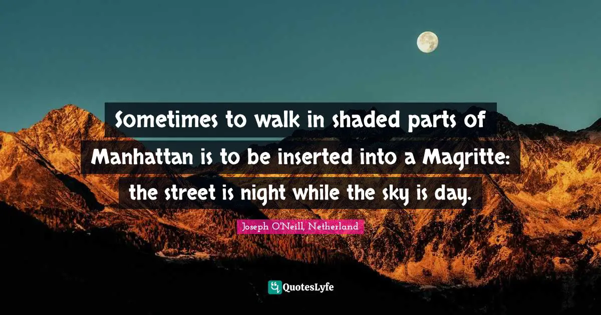 Sometimes to walk in shaded parts of Manhattan is to be inserted into a Magritte: the street is night while the sky is day.