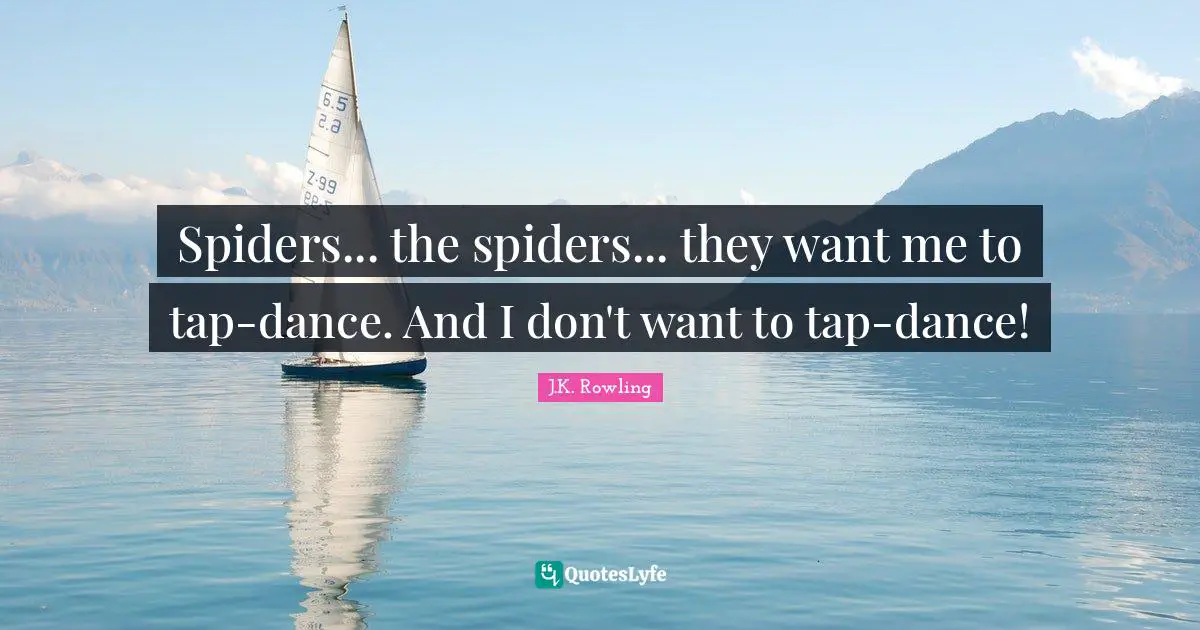 Spiders... the spiders... they want me to tap-dance. And I don't want to tap-dance!