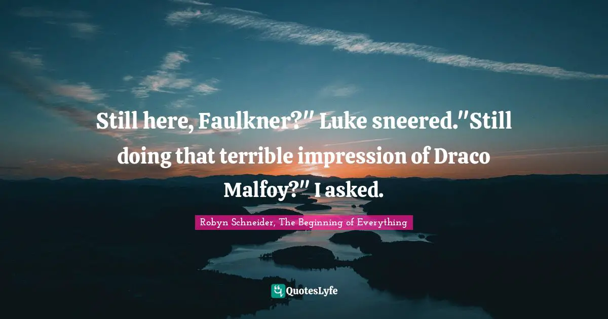 Still here, Faulkner?" Luke sneered."Still doing that terrible impression of Draco Malfoy?" I asked.