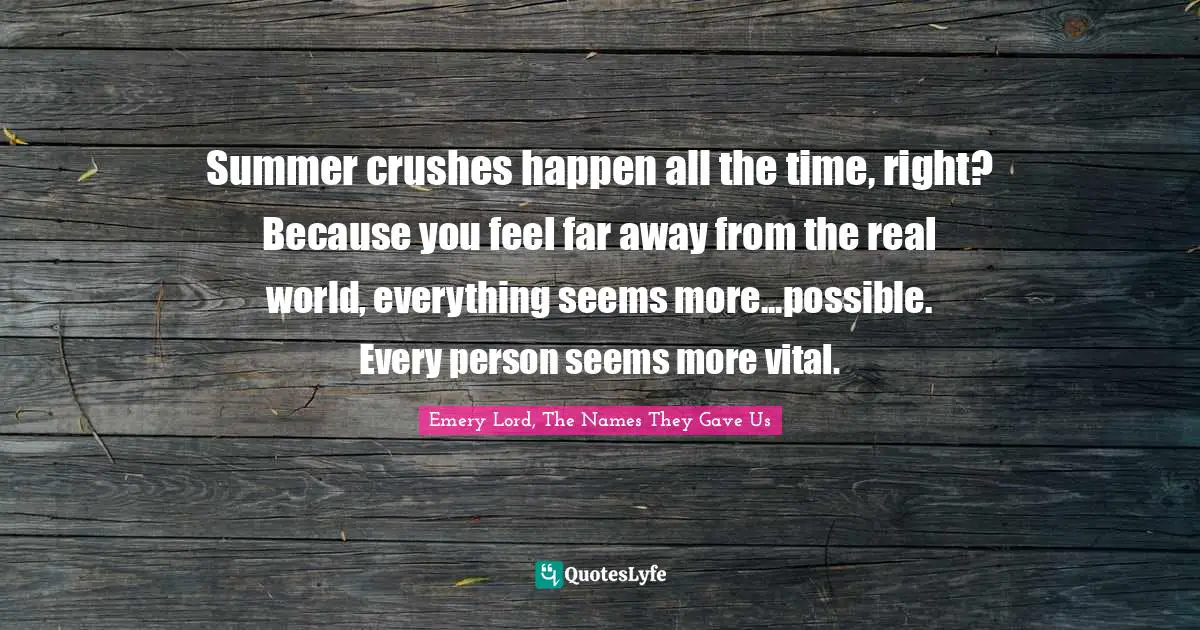 Summer crushes happen all the time, right? Because you feel far away from the real world, everything seems more...possible. Every person seems more vital.