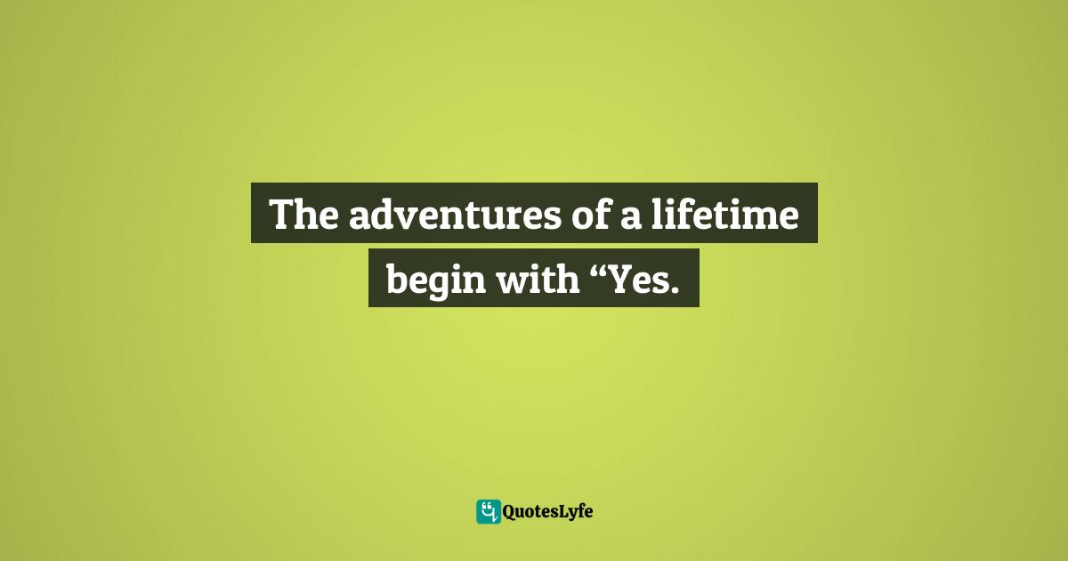 Gina Greenlee, Postcards And Pearls:Life Lessons From Solo Moments In New York Quotes: "The adventures of a lifetime begin with “Yes."