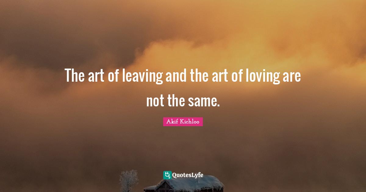 The art of leaving and the art of loving are not the same.