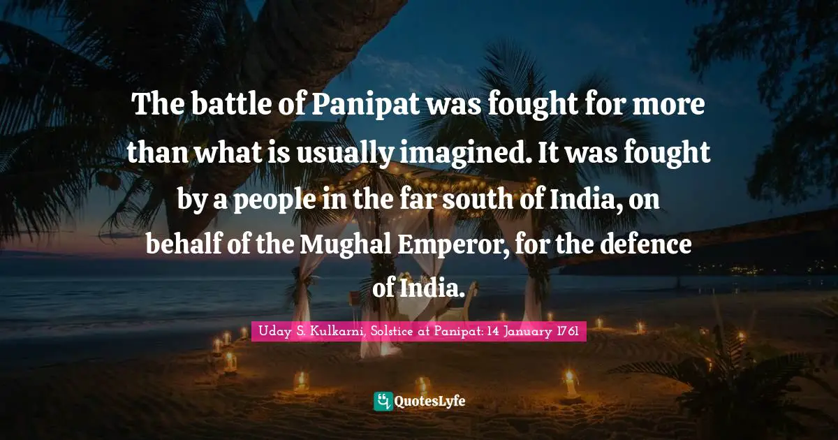 The battle of Panipat was fought for more than what is usually imagined. It was fought by a people in the far south of India, on behalf of the Mughal Emperor, for the defence of India.