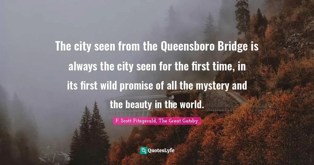 New York City Quotes: "The city seen from the Queensboro Bridge is always the city seen for the first time, in its first wild promise of all the mystery and the beauty in the world."