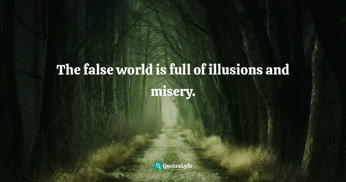 The false world is full of illusions and misery.
