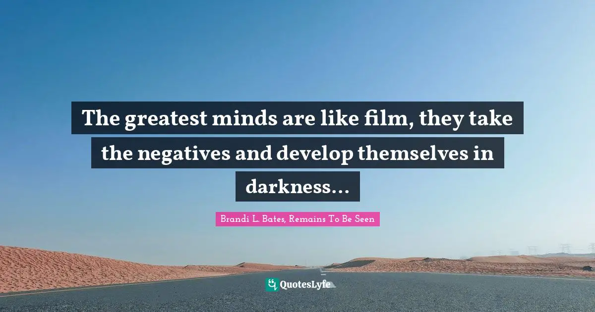 Dean Koontz Quotes: "The greatest minds are like film, they take the negatives and develop themselves in darkness..."