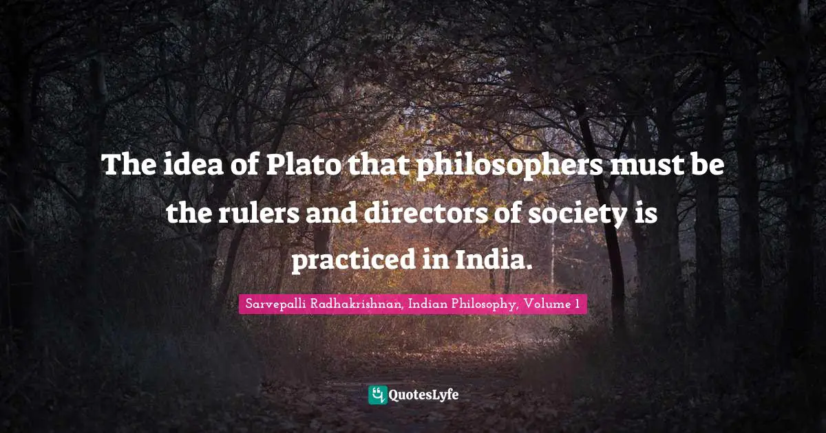 The idea of Plato that philosophers must be the rulers and directors of society is practiced in India.