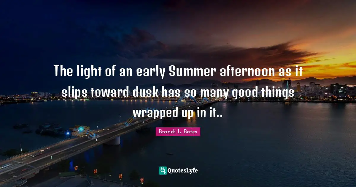 Summer And The City Quotes: "The light of an early Summer afternoon as it slips toward dusk has so many good things wrapped up in it.."