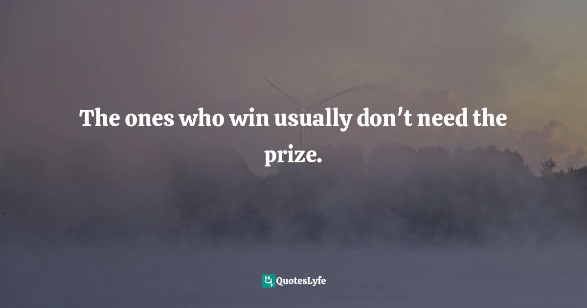Jake Colsen, So You Don't Want To Go To Church Anymore: An Unexpected Journey Quotes: "The ones who win usually don't need the prize."
