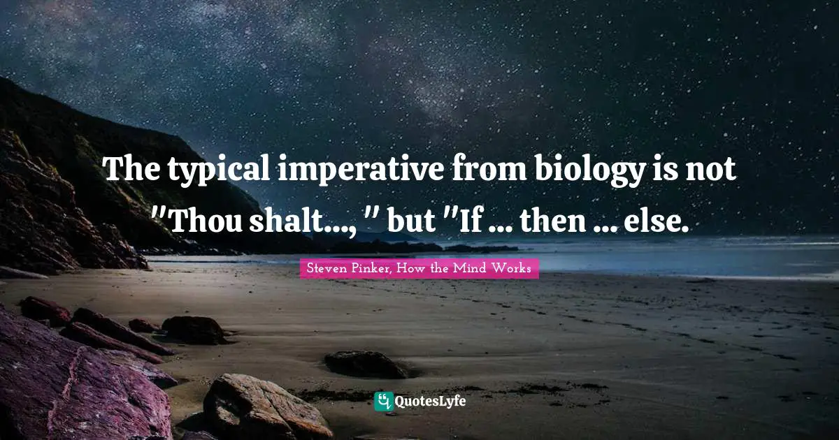 Steven Pinker, How The Mind Works Quotes: "The typical imperative from biology is not "Thou shalt..., " but "If ... then ... else."