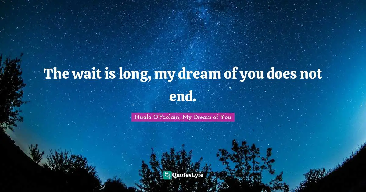 The wait is long, my dream of you does not end.