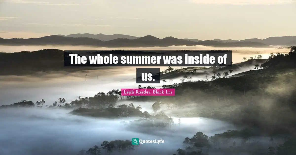 The whole summer was inside of us.