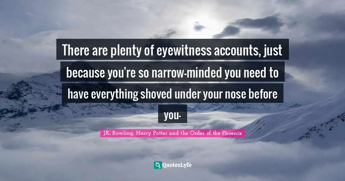 There are plenty of eyewitness accounts, just because you're so narrow-minded you need to have everything shoved under your nose before you-