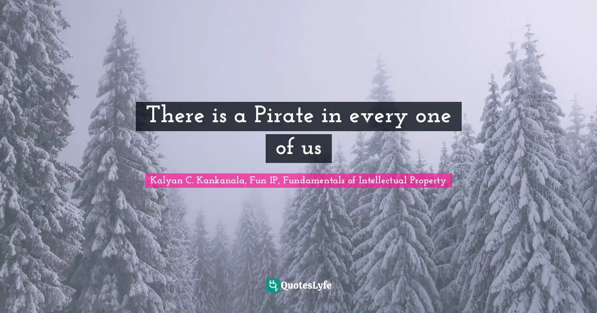 Kalyan C. Kankanala, Fun IP, Fundamentals Of Intellectual Property Quotes: "There is a Pirate in every one of us"