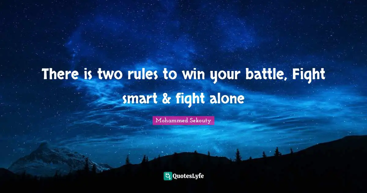 There is two rules to win your battle, Fight smart & fight alone