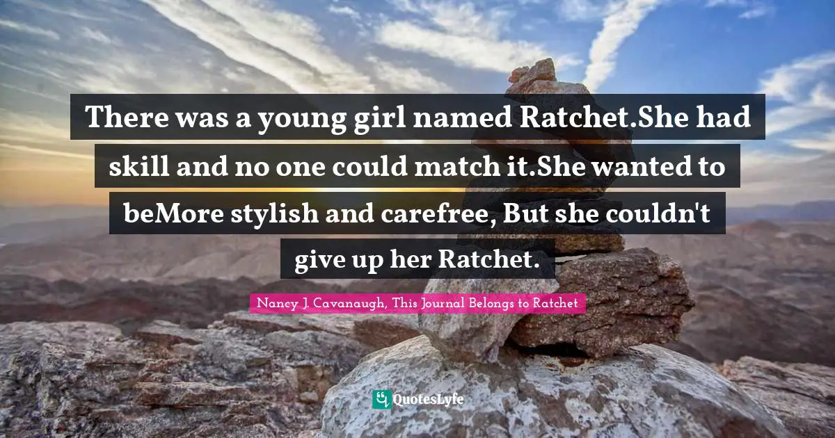 There was a young girl named Ratchet.She had skill and no one could match it.She wanted to beMore stylish and carefree, But she couldn't give up her Ratchet.