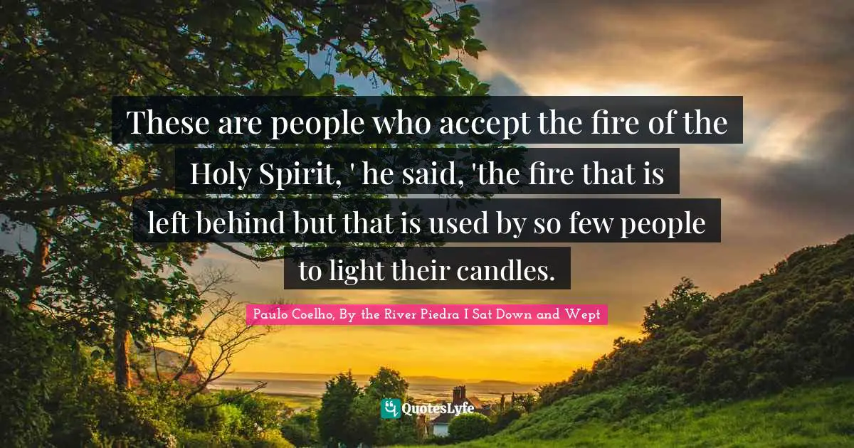 These are people who accept the fire of the Holy Spirit, ' he said, 'the fire that is left behind but that is used by so few people to light their candles.