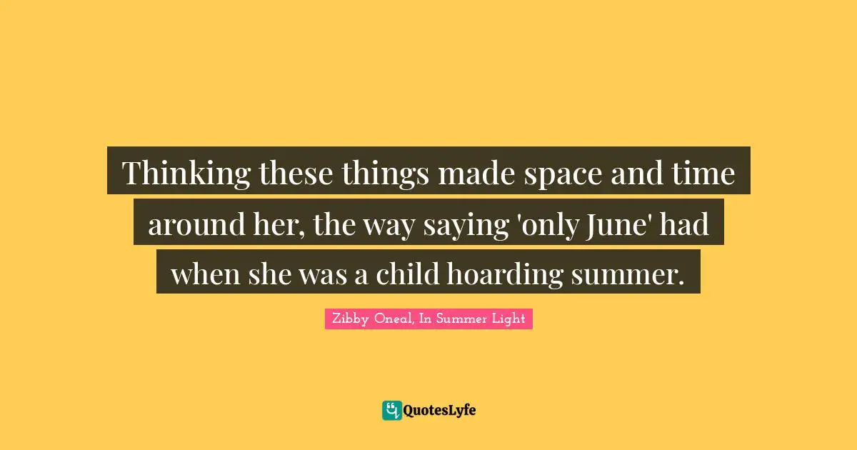 Thinking these things made space and time around her, the way saying 'only June' had when she was a child hoarding summer.