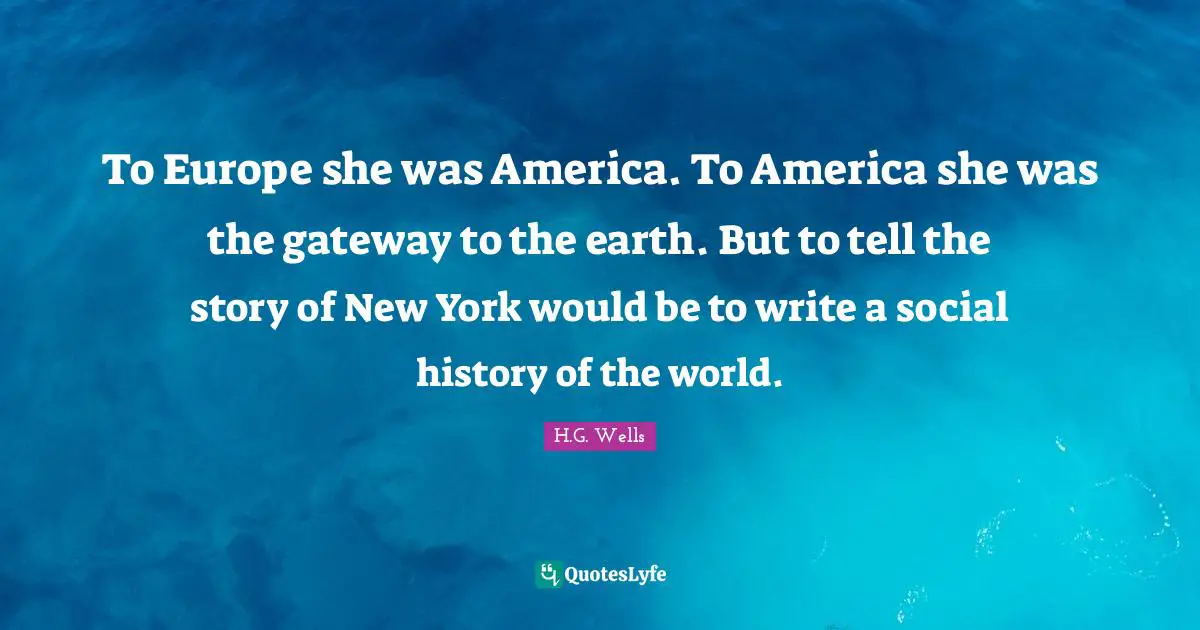 To Europe she was America. To America she was the gateway to the earth. But to tell the story of New York would be to write a social history of the world.