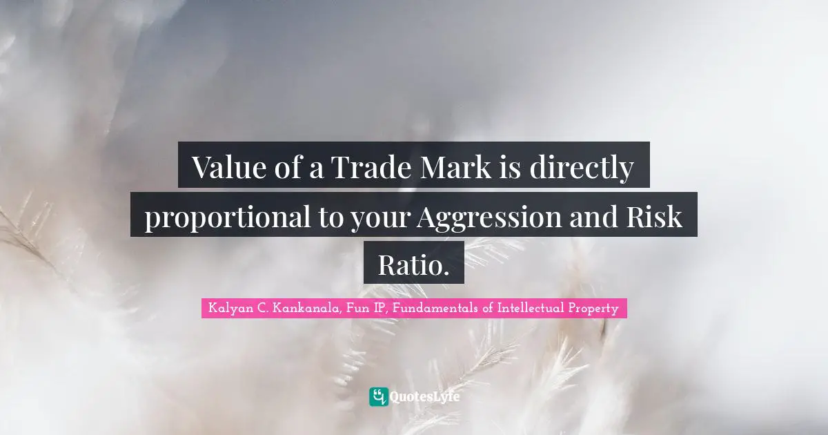 Kalyan C. Kankanala, Fun IP, Fundamentals Of Intellectual Property Quotes: "Value of a Trade Mark is directly proportional to your Aggression and Risk Ratio."