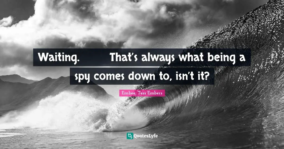 Waiting. 	That’s always what being a spy comes down to, isn’t it?