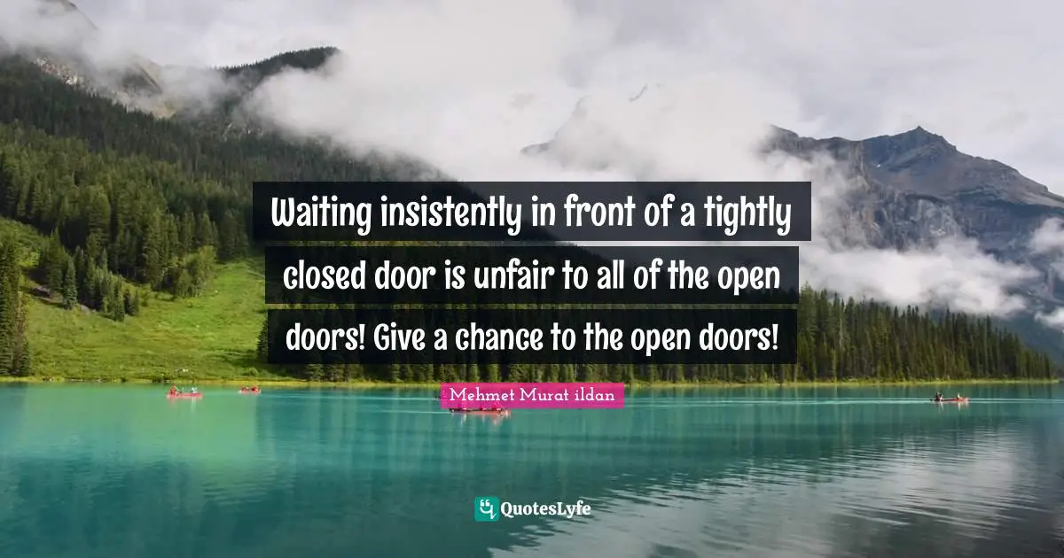 Waiting insistently in front of a tightly closed door is unfair to all of the open doors! Give a chance to the open doors!