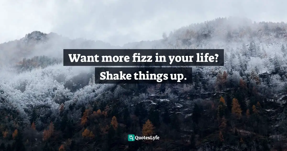 Want more fizz in your life? Shake things up.