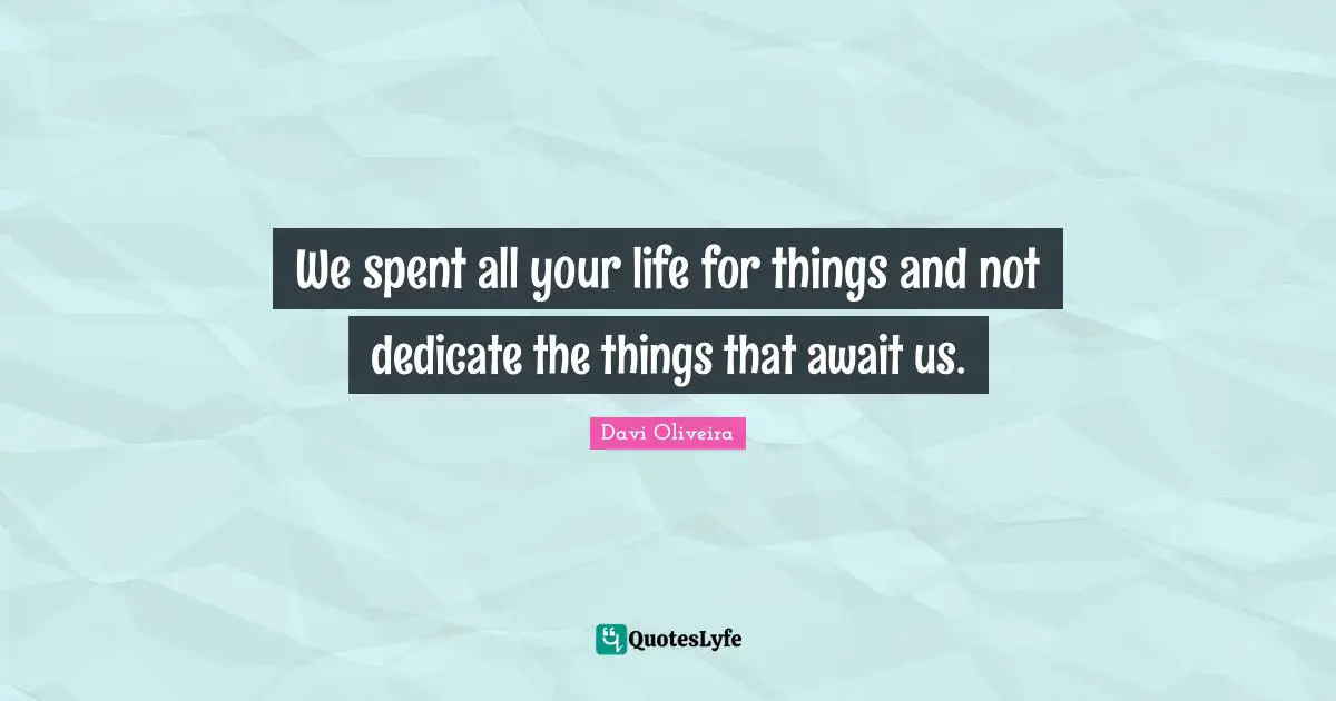 Patience And Timing Quotes: "We spent all your life for things and not dedicate the things that await us."