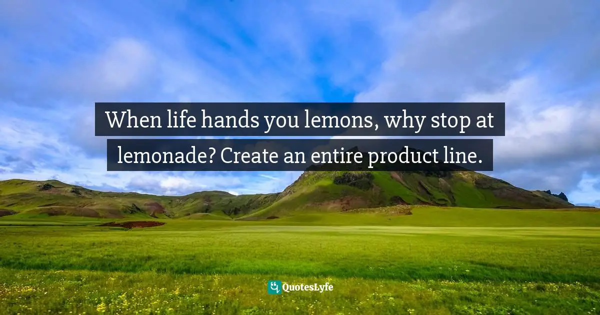 Gina Greenlee, Postcards And Pearls:Life Lessons From Solo Moments In New York Quotes: "When life hands you lemons, why stop at lemonade? Create an entire product line."