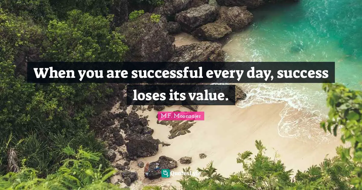 When you are successful every day, success loses its value.