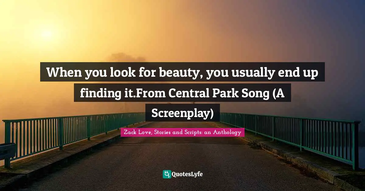 When you look for beauty, you usually end up finding it.From Central Park Song (A Screenplay)