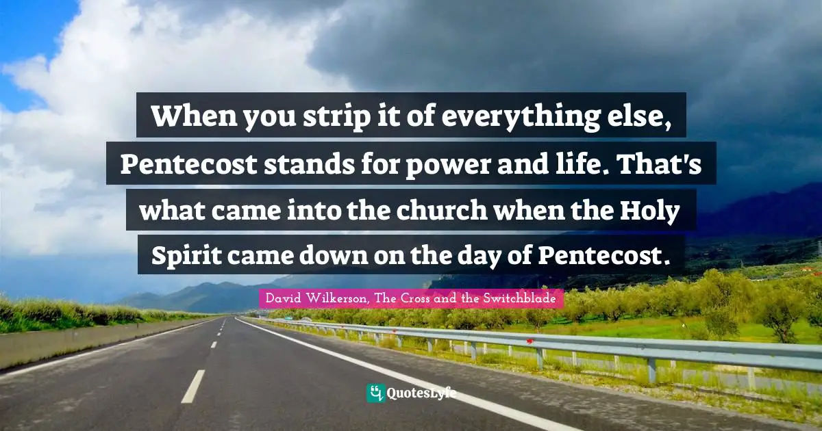 David Wilkerson Quotes: "When you strip it of everything else, Pentecost stands for power and life. That's what came into the church when the Holy Spirit came down on the day of Pentecost."