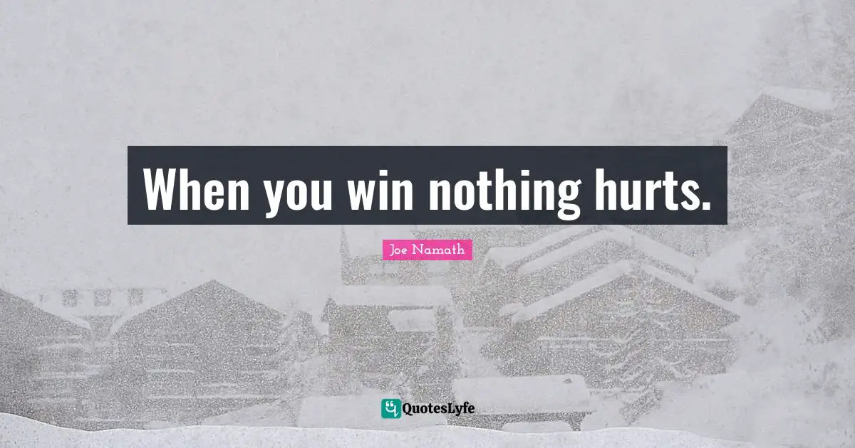 When you win nothing hurts.
