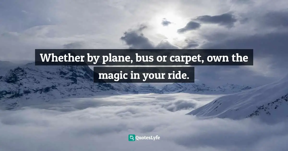 Whether by plane, bus or carpet, own the magic in your ride.