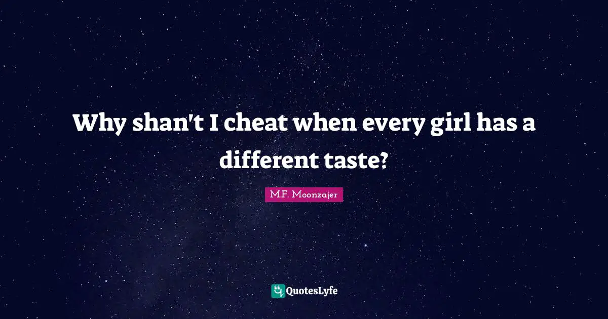 Why shan't I cheat when every girl has a different taste?