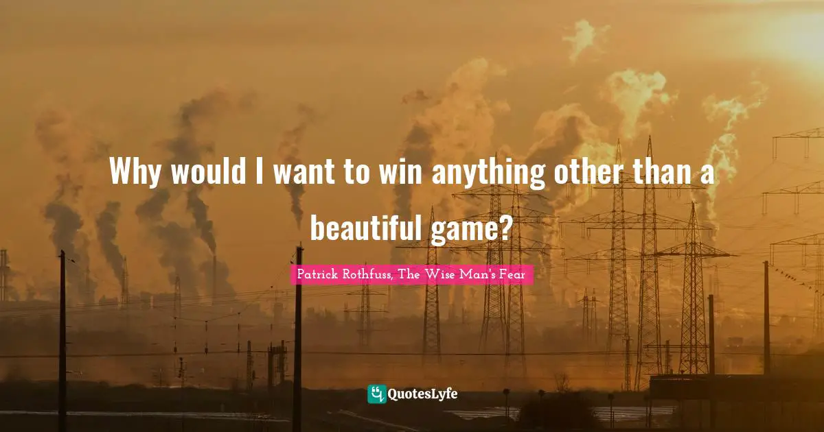 Why would I want to win anything other than a beautiful game?