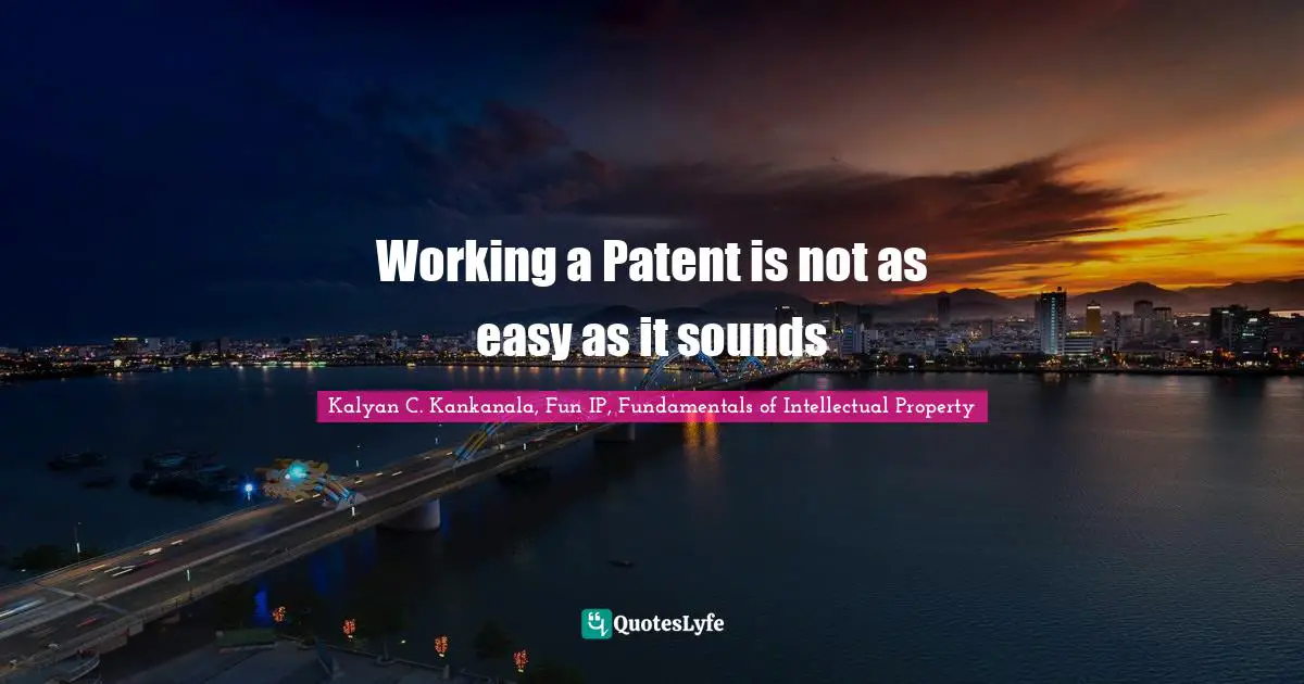 Kalyan C. Kankanala, Fun IP, Fundamentals Of Intellectual Property Quotes: "Working a Patent is not as easy as it sounds"