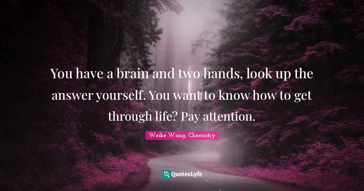 You have a brain and two hands, look up the answer yourself. You want to know how to get through life? Pay attention.
